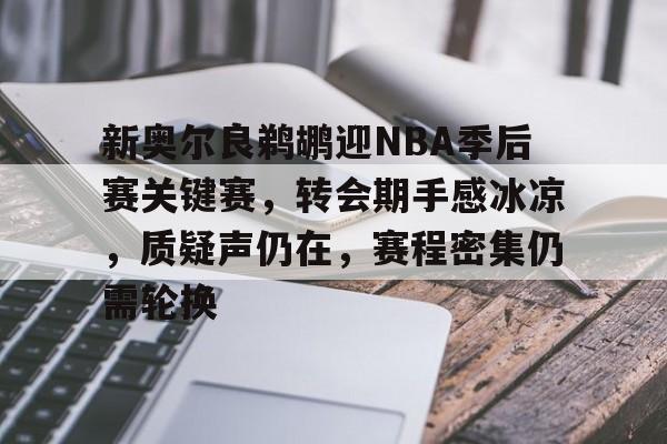 爱游戏平台体验-关于新奥尔良鹈鹕迎NBA季后赛关键赛，转会期手感冰凉，质疑声仍在，赛程密集仍需轮换的信息